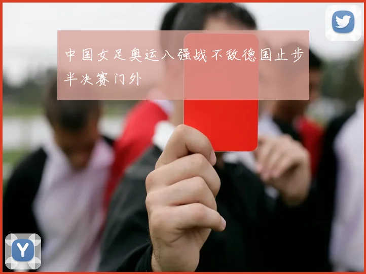 中国女足奥运八强战不敌德国止步半决赛门外