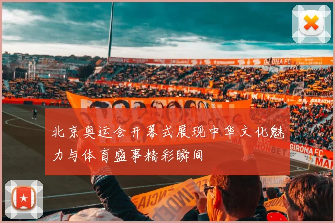 北京奥运会开幕式展现中华文化魅力与体育盛事精彩瞬间