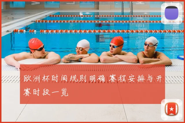 欧洲杯时间规则明确 赛程安排与开赛时段一览
